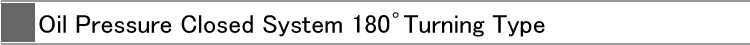 Oil Pressure Closed System 180°Turning Type 